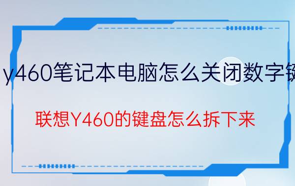 y460笔记本电脑怎么关闭数字键 联想Y460的键盘怎么拆下来？